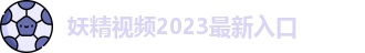 妖精视频2023最新入口